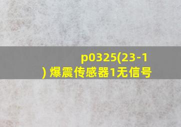 p0325(23-1) 爆震传感器1无信号